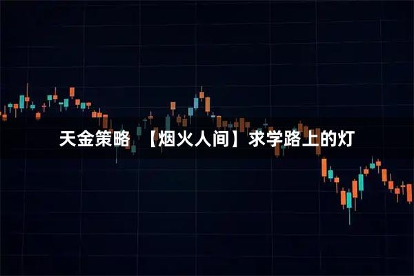 天金策略  【烟火人间】求学路上的灯