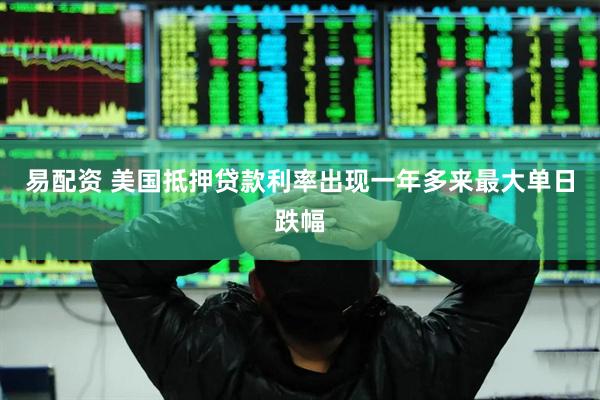 易配资 美国抵押贷款利率出现一年多来最大单日跌幅