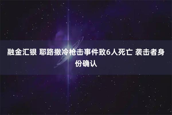 融金汇银 耶路撒冷枪击事件致6人死亡 袭击者身份确认