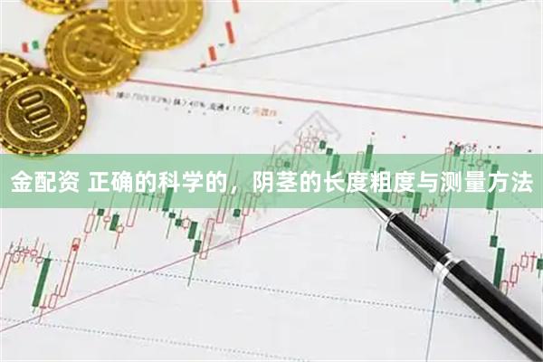 金配资 正确的科学的，阴茎的长度粗度与测量方法