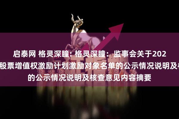 启泰网 格灵深瞳: 格灵深瞳：监事会关于2025年限制性股票与股票增值权激励计划激励对象名单的公示情况说明及核查意见内容摘要