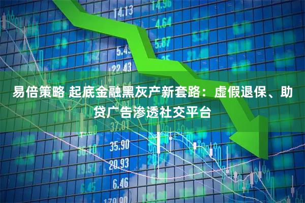 易倍策略 起底金融黑灰产新套路：虚假退保、助贷广告渗透社交平台