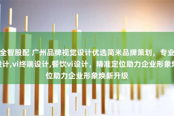 全智股配 广州品牌视觉设计优选简米品牌策划，专业vi品牌设计,vi终端设计,餐饮vi设计，精准定位助力企业形象焕新升级