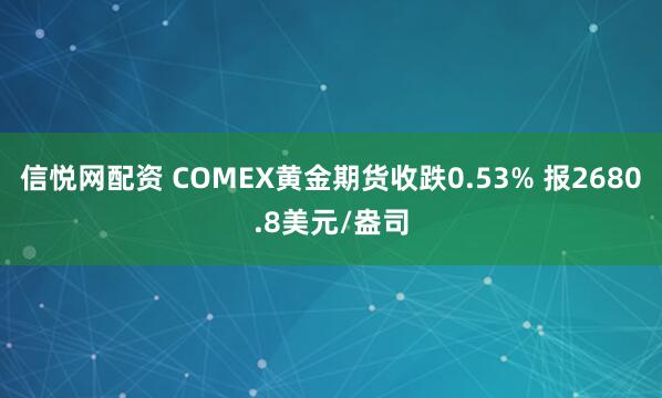 信悦网配资 COMEX黄金期货收跌0.53% 报2680.8美元/盎司