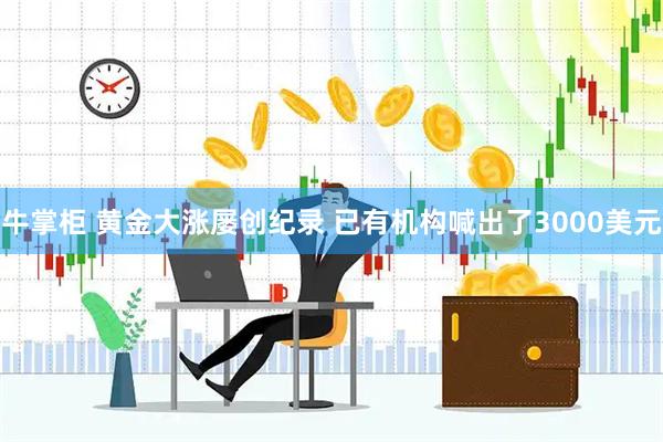 牛掌柜 黄金大涨屡创纪录 已有机构喊出了3000美元
