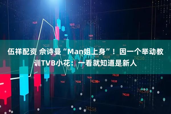 伍祥配资 佘诗曼“Man姐上身”！因一个举动教训TVB小花：一看就知道是新人