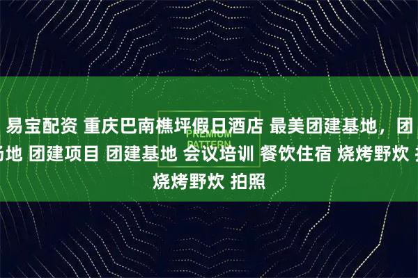 易宝配资 重庆巴南樵坪假日酒店 最美团建基地，团建场地 团建项目 团建基地 会议培训 餐饮住宿 烧烤野炊 拍照