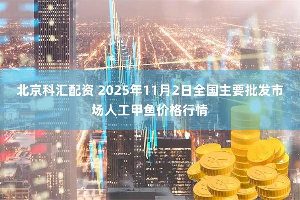 北京科汇配资 2025年11月2日全国主要批发市场人工甲鱼价格行情