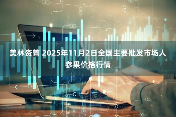 美林资管 2025年11月2日全国主要批发市场人参果价格行情