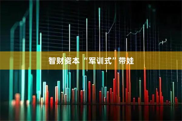 智财资本 “军训式”带娃