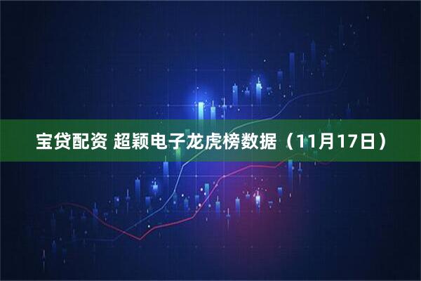 宝贷配资 超颖电子龙虎榜数据（11月17日）