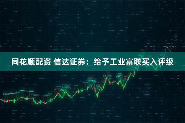 同花顺配资 信达证券：给予工业富联买入评级