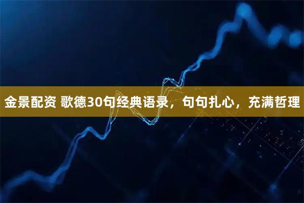 金景配资 歌德30句经典语录,句句扎心,充满哲理