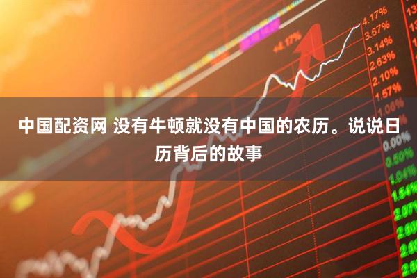 中国配资网 没有牛顿就没有中国的农历。说说日历背后的故事