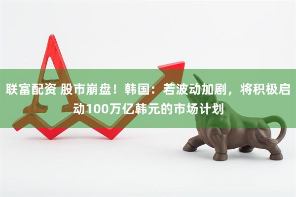 联富配资 股市崩盘！韩国：若波动加剧，将积极启动100万亿韩元的市场计划